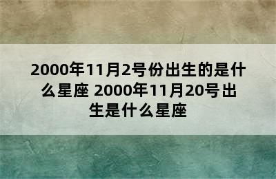 2000年11月2号份出生的是什么星座 2000年11月20号出生是什么星座